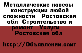 Металлические навесы, конструкции любой сложности - Ростовская обл. Строительство и ремонт » Услуги   . Ростовская обл.